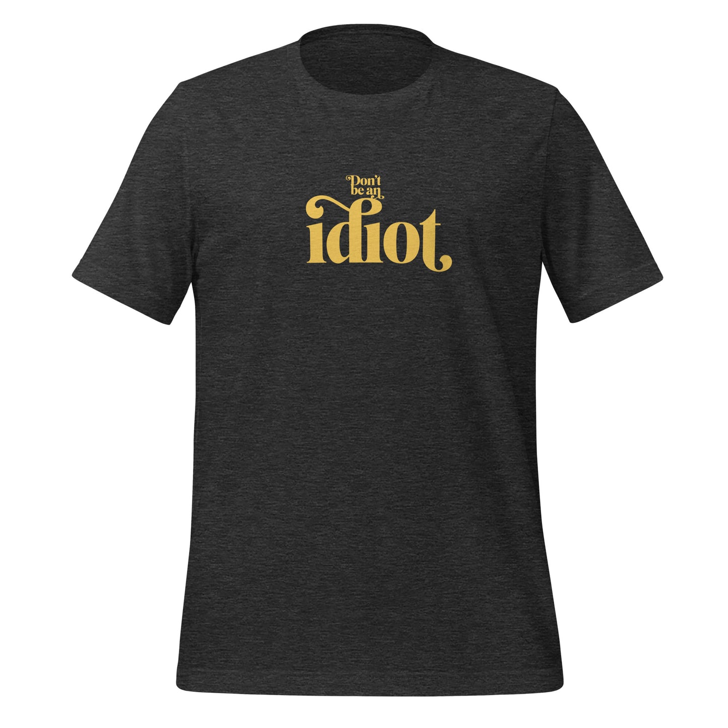 Don't Be An Idiot t-shirt (unisex)