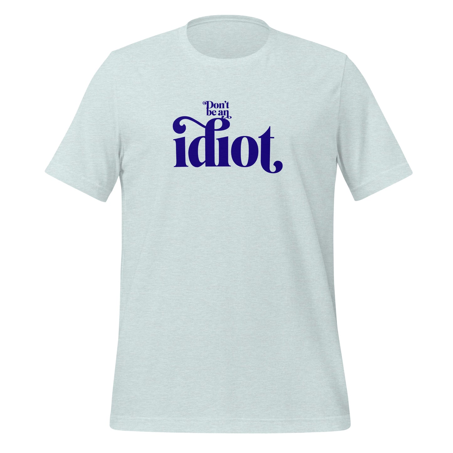 Don't Be An Idiot t-shirt (unisex)